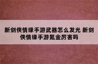 新剑侠情缘手游武器怎么发光 新剑侠情缘手游氪金厉害吗